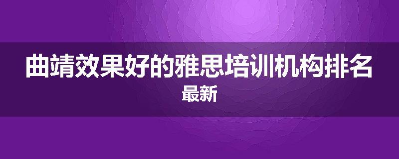 曲靖效果好的雅思培训机构排名最新