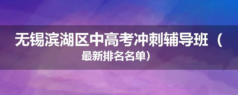 无锡滨湖区中高考冲刺辅导班（最新排名名单）