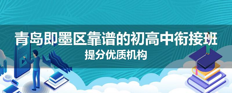 青岛即墨区靠谱的初高中衔接班提分优质机构