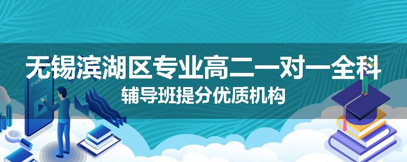 无锡滨湖区专业高二一对一全科辅导班提分优质机构