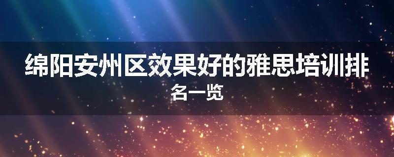 绵阳安州区效果好的雅思培训排名一览