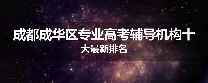成都成华区专业高考辅导机构十大最新排名