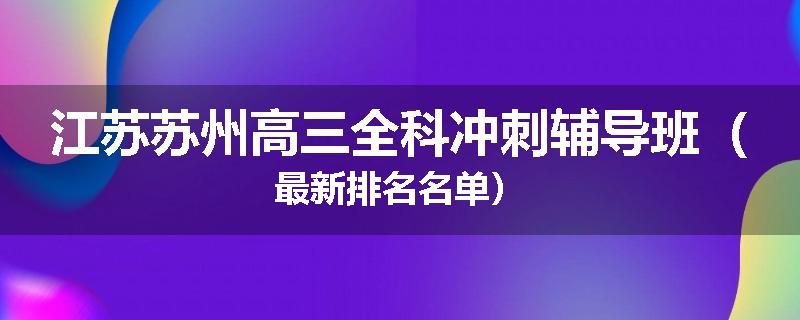 江苏苏州高三全科冲刺辅导班（最新排名名单）