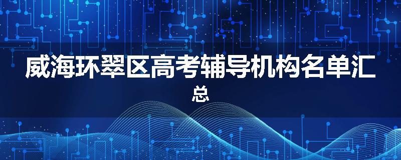 威海环翠区高考辅导机构名单汇总