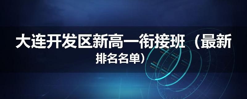大连开发区新高一衔接班（最新排名名单）