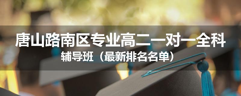 唐山路南区专业高二一对一全科辅导班（最新排名名单）