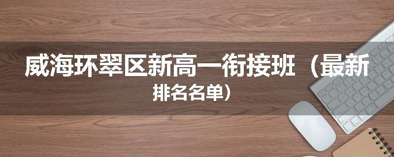 威海环翠区新高一衔接班（最新排名名单）