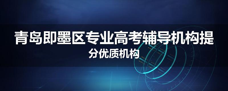 青岛即墨区专业高考辅导机构提分优质机构