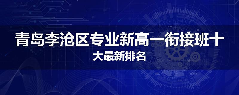 青岛李沧区专业新高一衔接班十大最新排名