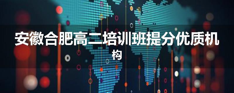 安徽合肥高二培训班提分优质机构
