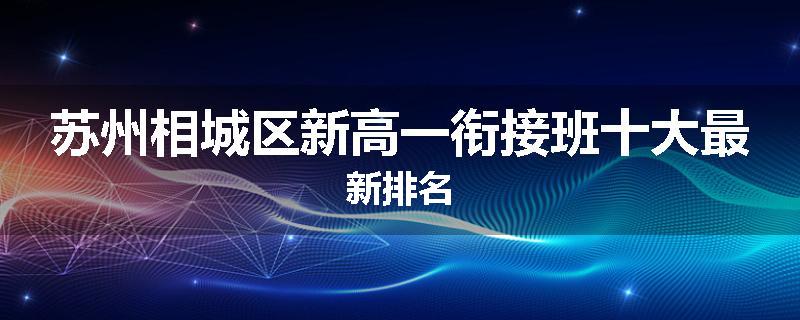 苏州相城区新高一衔接班十大最新排名