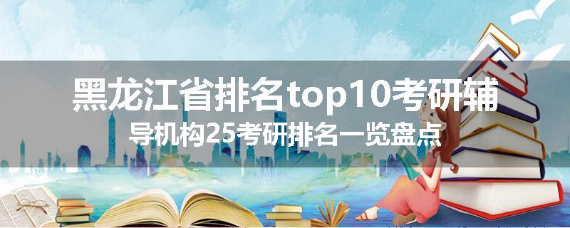 黑龙江省排名top10考研辅导机构25考研排名一览盘点