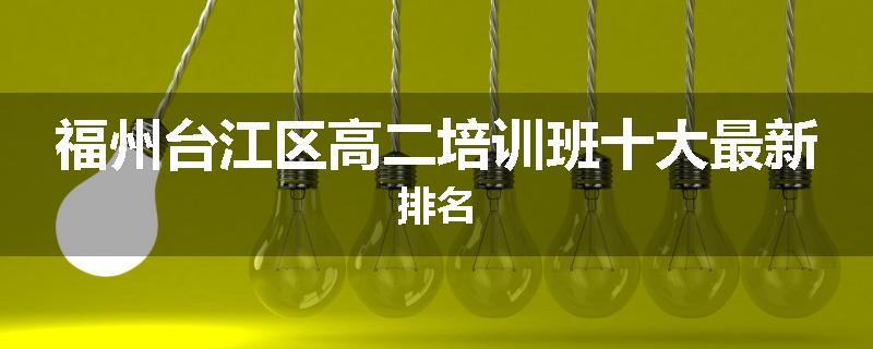 福州台江区高二培训班十大最新排名