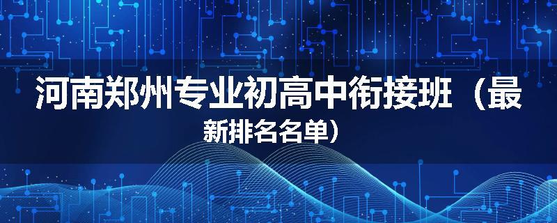 河南郑州专业初高中衔接班（最新排名名单）