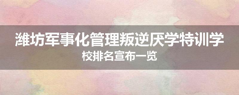 潍坊军事化管理叛逆厌学特训学校排名宣布一览