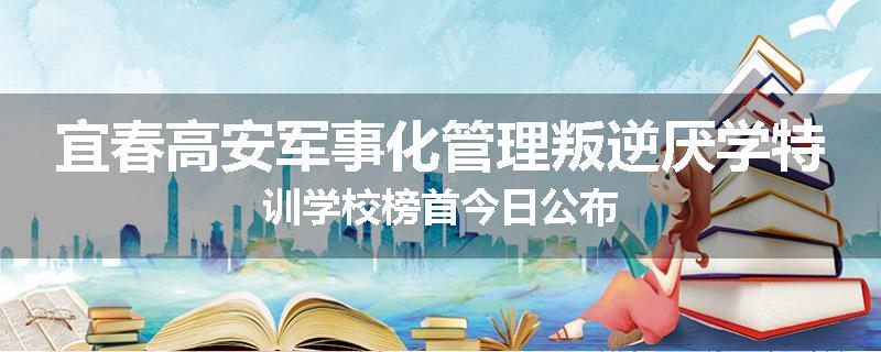 宜春高安军事化管理叛逆厌学特训学校榜首今日公布