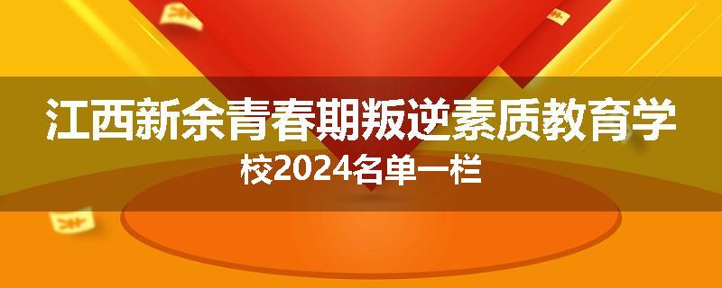 江西新余青春期叛逆素质教育学校2024名单一栏