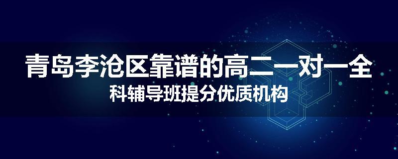 青岛李沧区靠谱的高二一对一全科辅导班提分优质机构