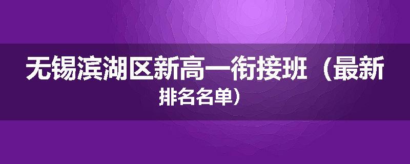 无锡滨湖区新高一衔接班（最新排名名单）