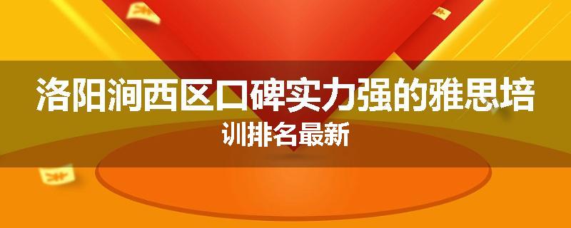 洛阳涧西区口碑实力强的雅思培训排名最新