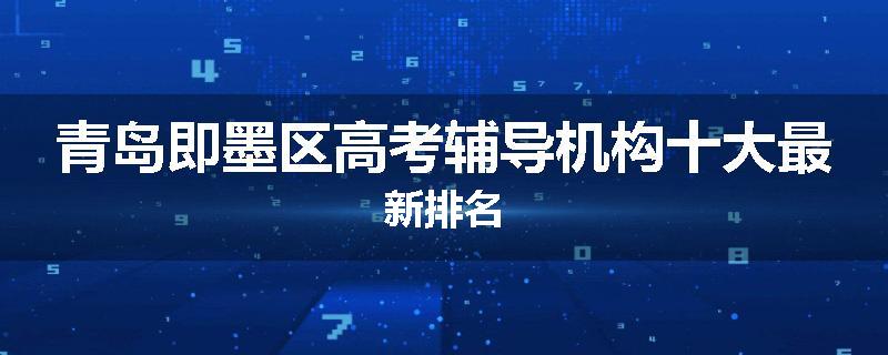 青岛即墨区高考辅导机构十大最新排名