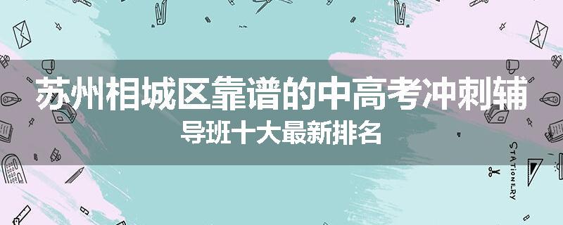 苏州相城区靠谱的中高考冲刺辅导班十大最新排名