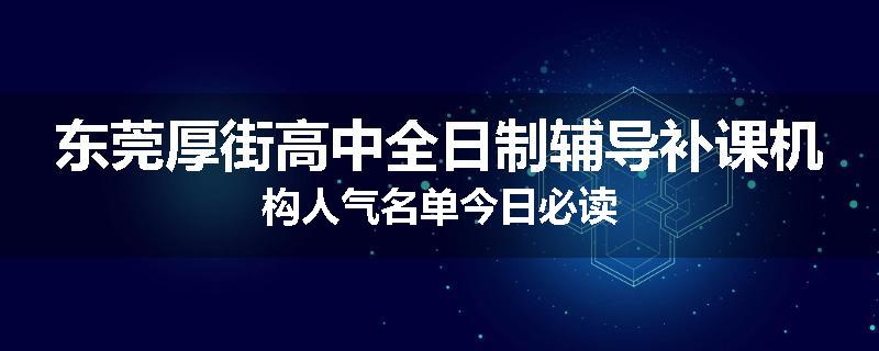 东莞厚街高中全日制辅导补课机构人气名单今日必读