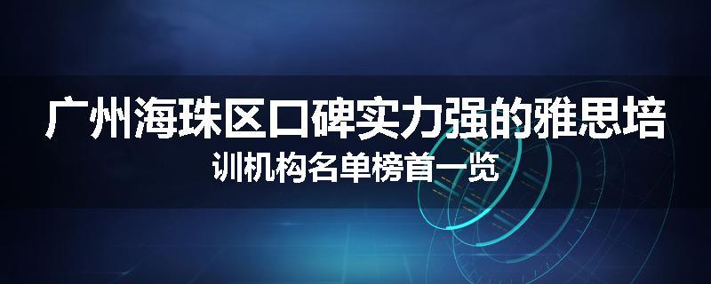 广州海珠区口碑实力强的雅思培训机构名单榜首一览