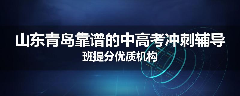 山东青岛靠谱的中高考冲刺辅导班提分优质机构