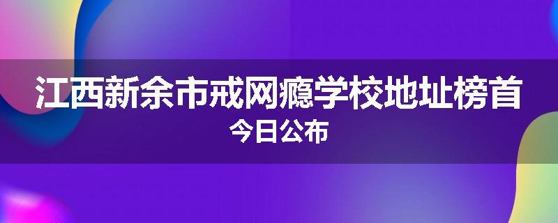 江西新余市戒网瘾学校地址榜首今日公布