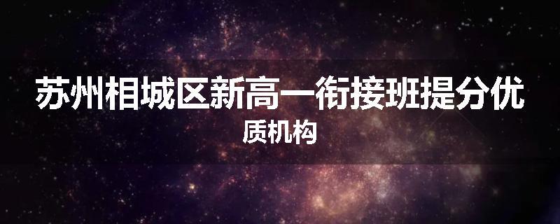 苏州相城区新高一衔接班提分优质机构