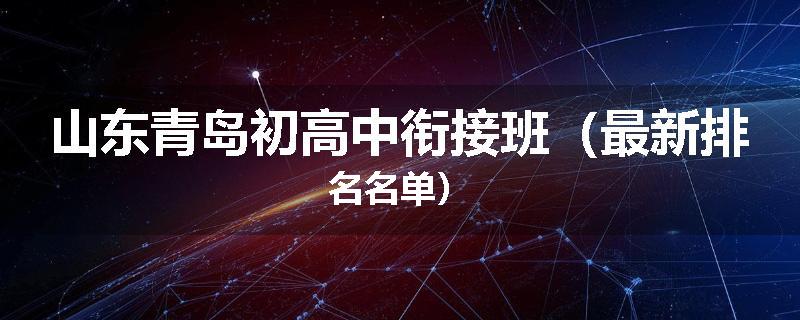 山东青岛初高中衔接班（最新排名名单）