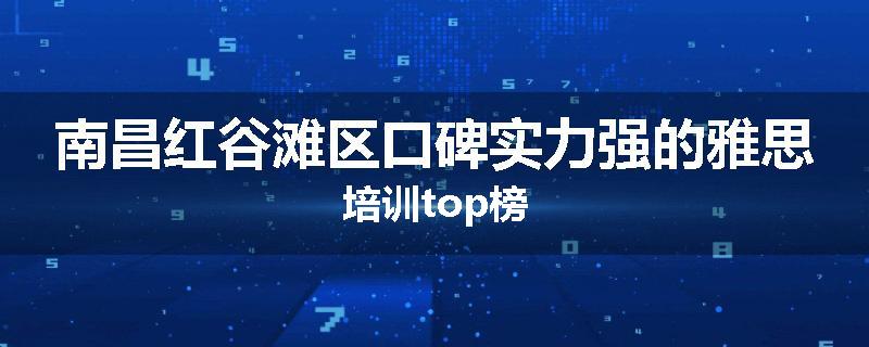 南昌红谷滩区口碑实力强的雅思培训top榜