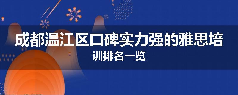 成都温江区口碑实力强的雅思培训排名一览
