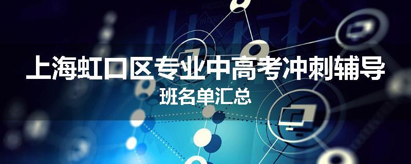 上海虹口区专业中高考冲刺辅导班名单汇总