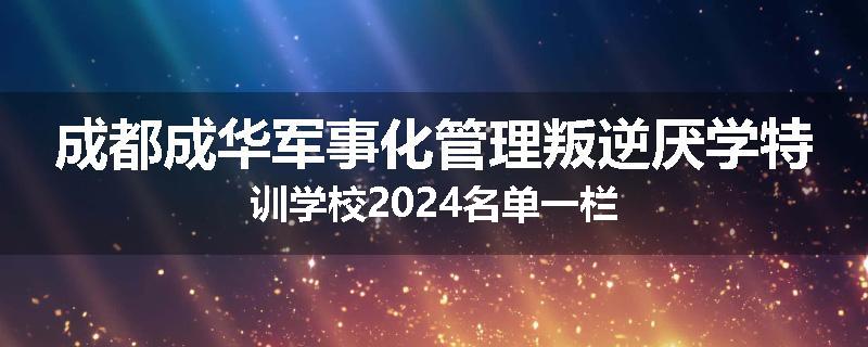 成都成华军事化管理叛逆厌学特训学校2024名单一栏