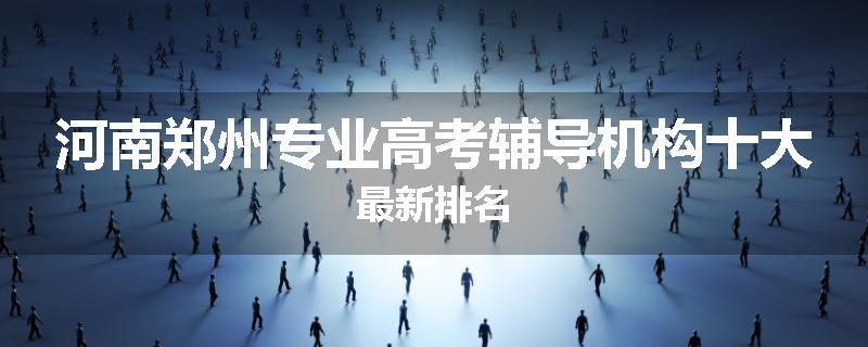 河南郑州专业高考辅导机构十大最新排名