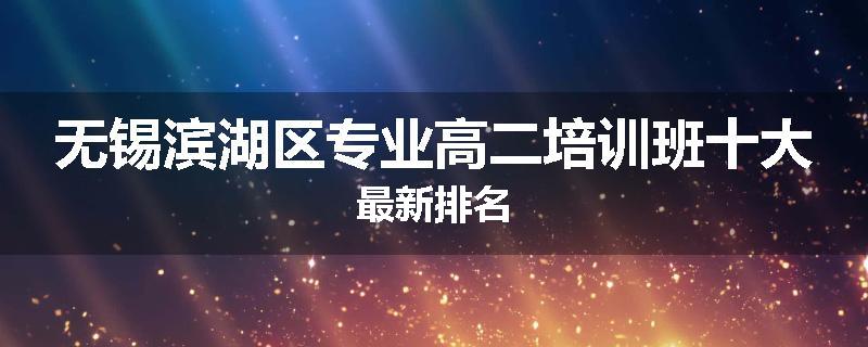 无锡滨湖区专业高二培训班十大最新排名