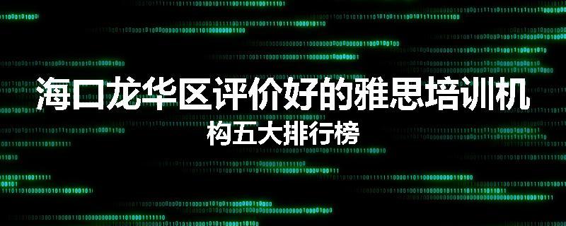 海口龙华区评价好的雅思培训机构五大排行榜
