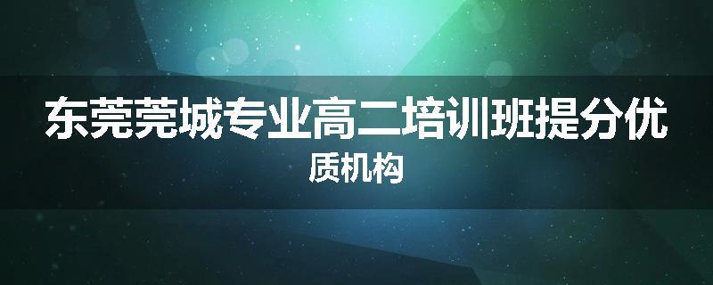 东莞莞城专业高二培训班提分优质机构