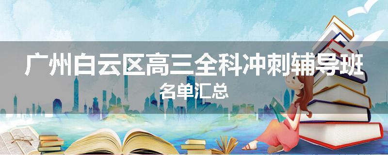 广州白云区高三全科冲刺辅导班名单汇总