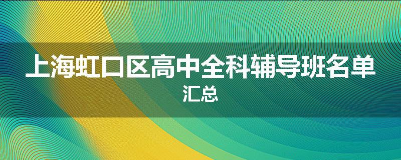 上海虹口区高中全科辅导班名单汇总