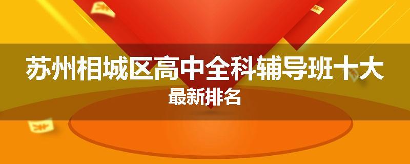 苏州相城区高中全科辅导班十大最新排名