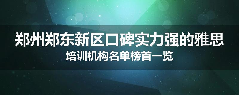 郑州郑东新区口碑实力强的雅思培训机构名单榜首一览
