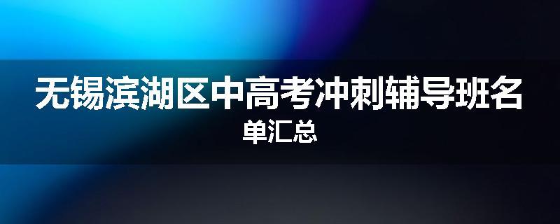 无锡滨湖区中高考冲刺辅导班名单汇总