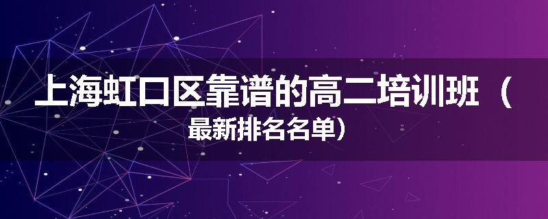 上海虹口区靠谱的高二培训班（最新排名名单）