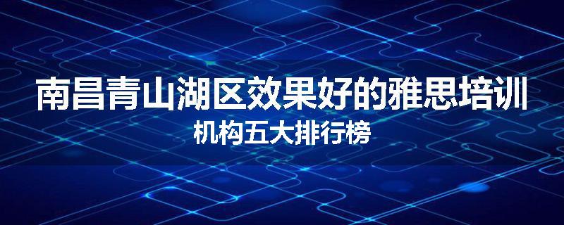 南昌青山湖区效果好的雅思培训机构五大排行榜