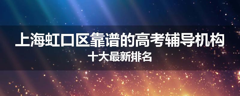 上海虹口区靠谱的高考辅导机构十大最新排名