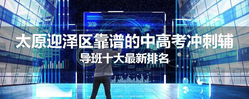 太原迎泽区靠谱的中高考冲刺辅导班十大最新排名