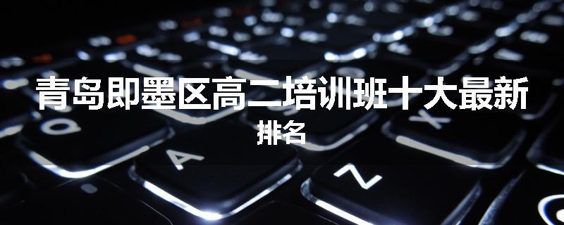 青岛即墨区高二培训班十大最新排名